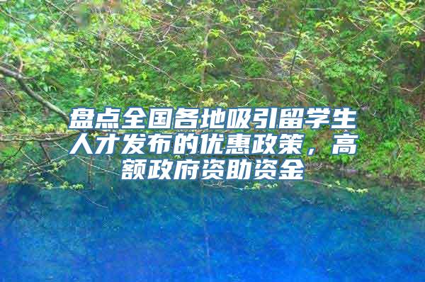 盘点全国各地吸引留学生人才发布的优惠政策，高额政府资助资金