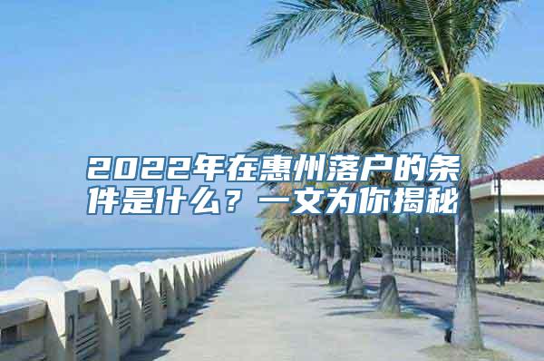 2022年在惠州落户的条件是什么？一文为你揭秘