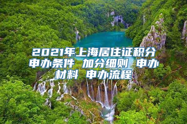 2021年上海居住证积分申办条件 加分细则 申办材料 申办流程