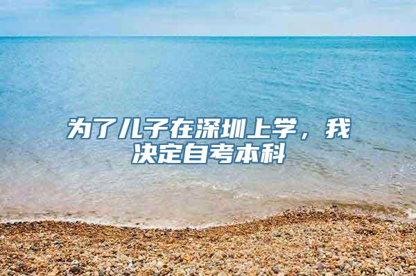 为了儿子在深圳上学，我决定自考本科