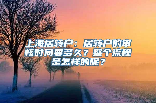 上海居转户：居转户的审核时间要多久？整个流程是怎样的呢？