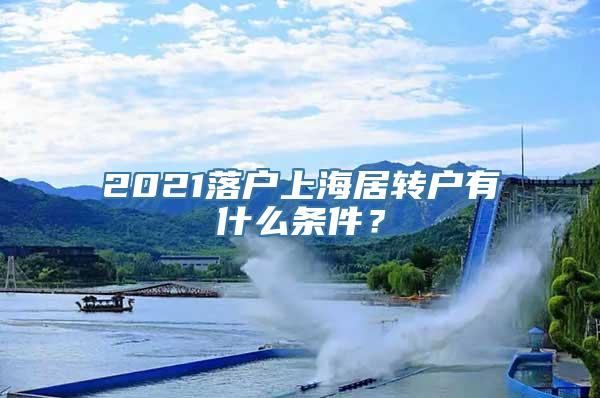 2021落户上海居转户有什么条件？