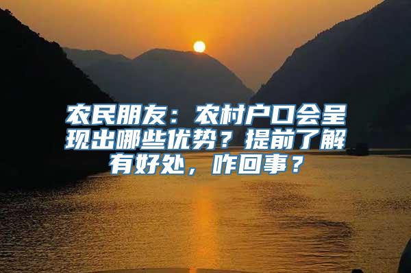 农民朋友：农村户口会呈现出哪些优势？提前了解有好处，咋回事？