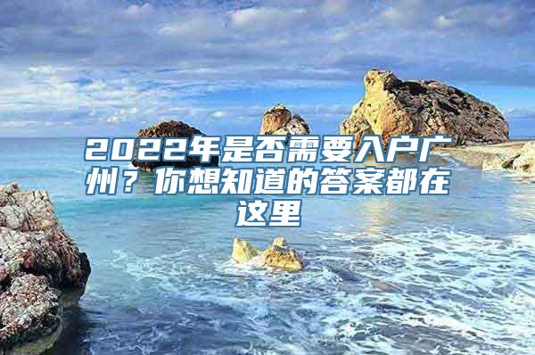 2022年是否需要入户广州？你想知道的答案都在这里