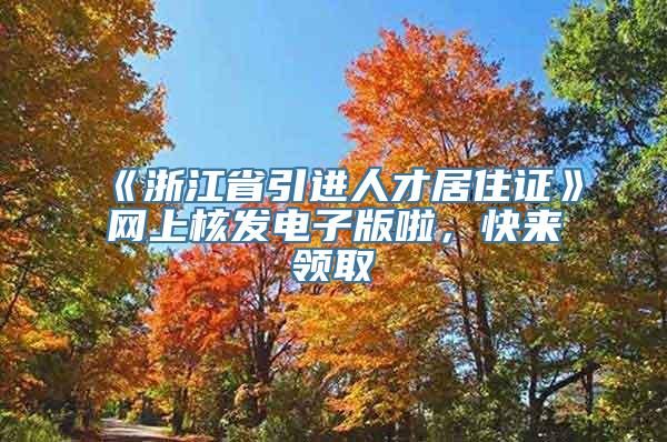 《浙江省引进人才居住证》网上核发电子版啦，快来领取