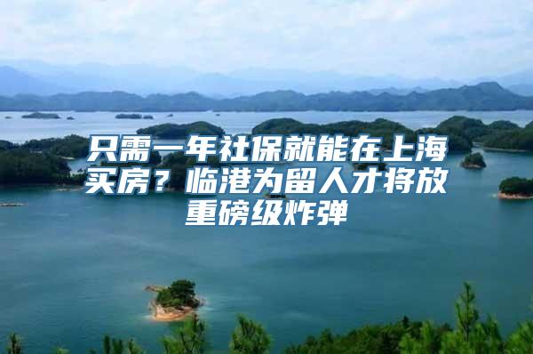 只需一年社保就能在上海买房？临港为留人才将放重磅级炸弹