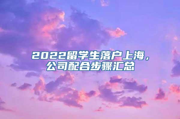 2022留学生落户上海，公司配合步骤汇总