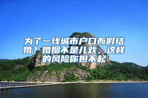 为了一线城市户口而假结婚？婚姻不是儿戏，这样的风险你担不起