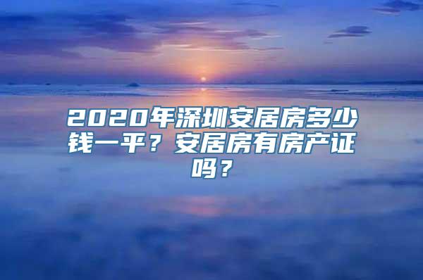 2020年深圳安居房多少钱一平？安居房有房产证吗？