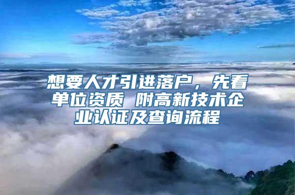 想要人才引进落户，先看单位资质 附高新技术企业认证及查询流程