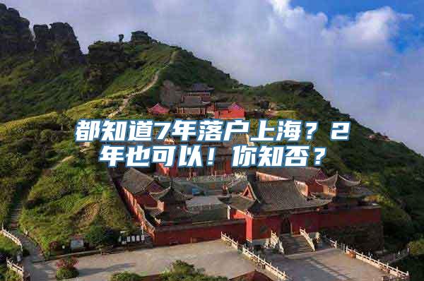 都知道7年落户上海？2年也可以！你知否？