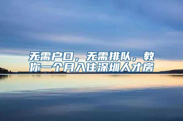 无需户口，无需排队，教你一个月入住深圳人才房