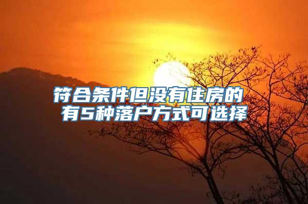 符合条件但没有住房的 有5种落户方式可选择