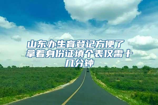 山东办生育登记方便了 拿着身份证填个表仅需十几分钟