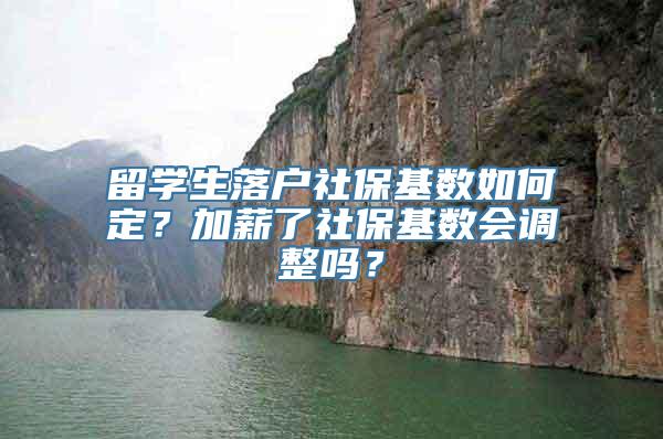 留学生落户社保基数如何定？加薪了社保基数会调整吗？