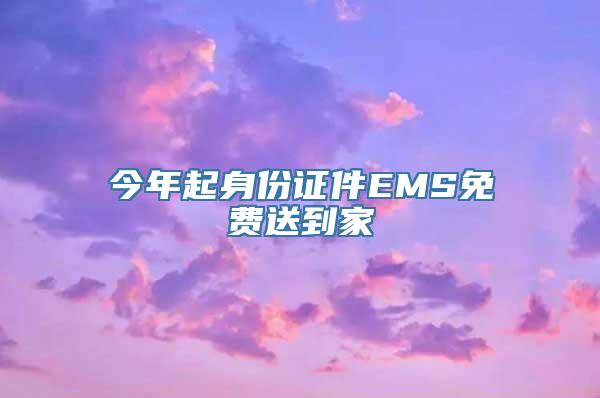 今年起身份证件EMS免费送到家