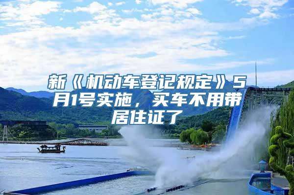 新《机动车登记规定》5月1号实施，买车不用带居住证了