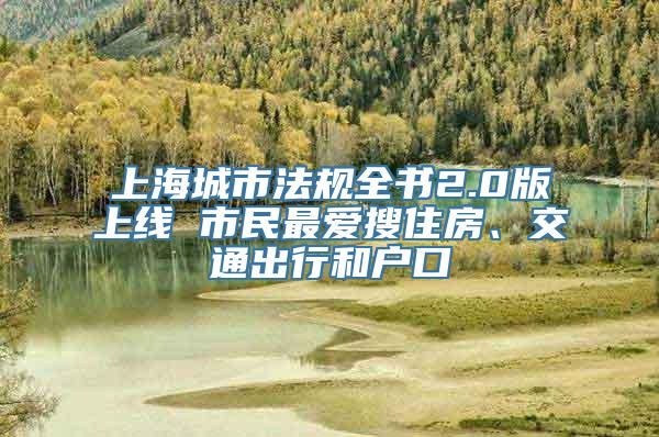 上海城市法规全书2.0版上线 市民最爱搜住房、交通出行和户口