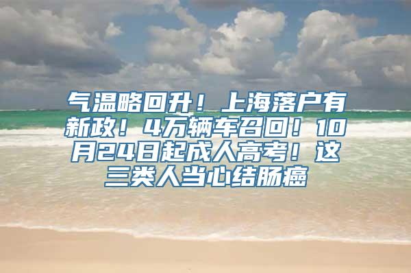 气温略回升！上海落户有新政！4万辆车召回！10月24日起成人高考！这三类人当心结肠癌