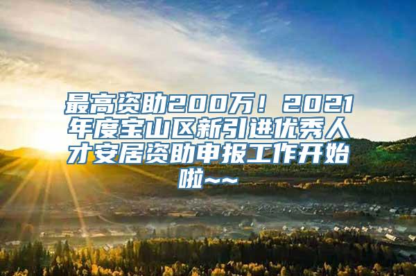 最高资助200万！2021年度宝山区新引进优秀人才安居资助申报工作开始啦~~