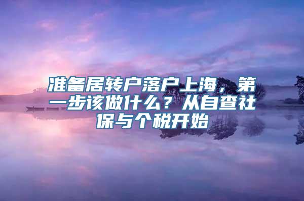 准备居转户落户上海，第一步该做什么？从自查社保与个税开始