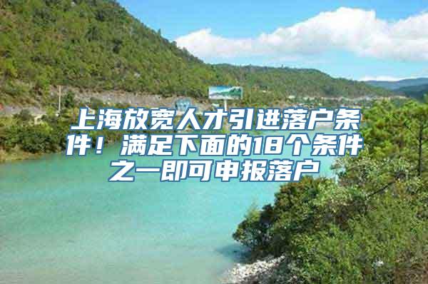 上海放宽人才引进落户条件！满足下面的18个条件之一即可申报落户