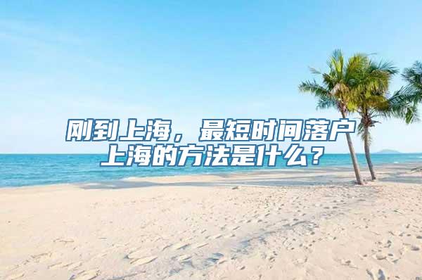 刚到上海，最短时间落户上海的方法是什么？