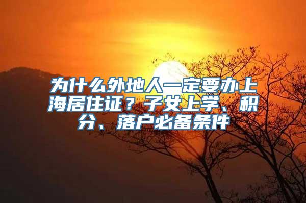 为什么外地人一定要办上海居住证？子女上学、积分、落户必备条件