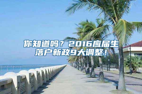 你知道吗？2016应届生落户新政9大调整！