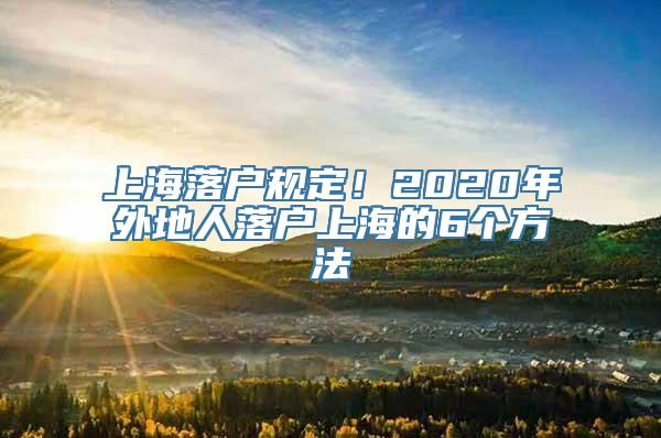 上海落户规定！2020年外地人落户上海的6个方法