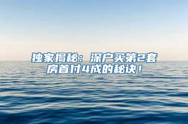 独家揭秘：深户买第2套房首付4成的秘诀！