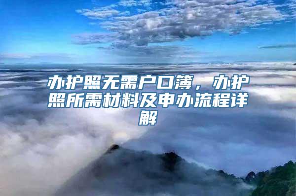 办护照无需户口簿，办护照所需材料及申办流程详解