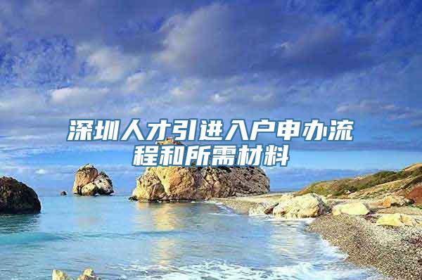 深圳人才引进入户申办流程和所需材料