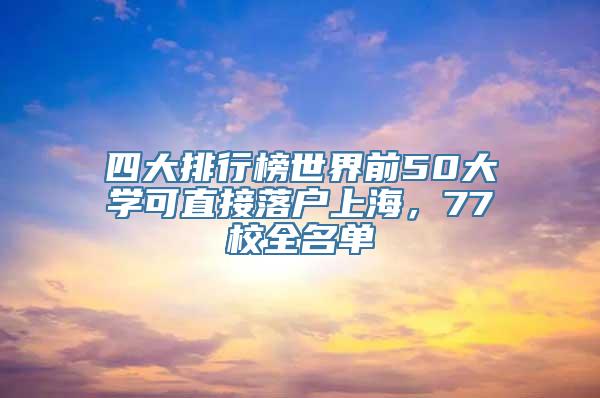 四大排行榜世界前50大学可直接落户上海，77校全名单