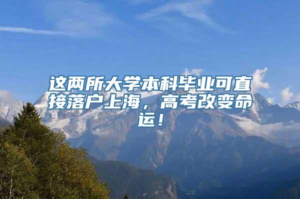 这两所大学本科毕业可直接落户上海，高考改变命运！