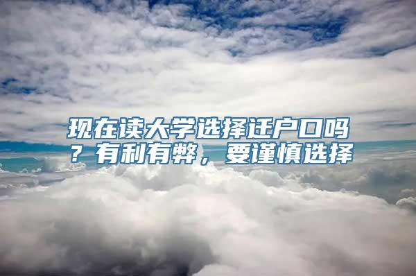 现在读大学选择迁户口吗？有利有弊，要谨慎选择