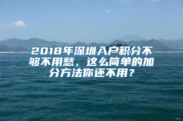 2018年深圳入户积分不够不用愁，这么简单的加分方法你还不用？