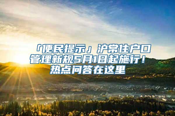 「便民提示」沪常住户口管理新规5月1日起施行！热点问答在这里