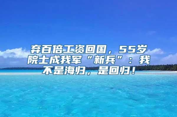 弃百倍工资回国，55岁院士成我军“新兵”：我不是海归，是回归！