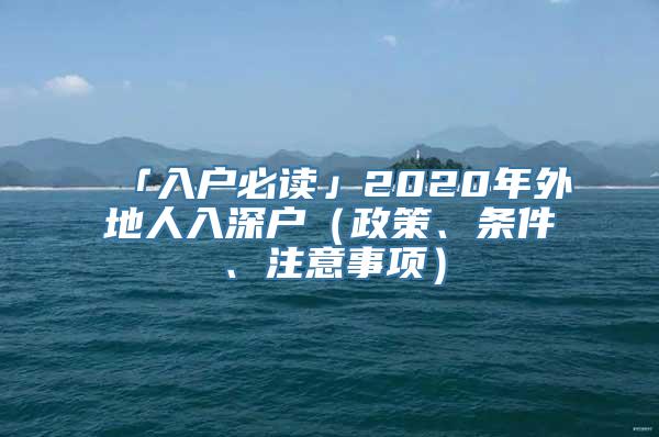 「入户必读」2020年外地人入深户（政策、条件、注意事项）