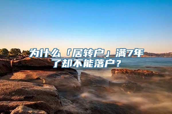 为什么「居转户」满7年了却不能落户？