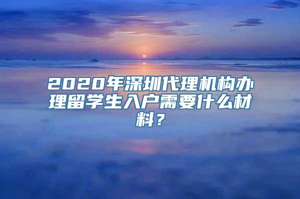 2020年深圳代理机构办理留学生入户需要什么材料？