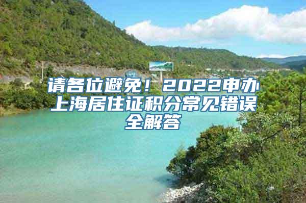 请各位避免！2022申办上海居住证积分常见错误全解答