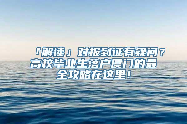 「解读」对报到证有疑问？高校毕业生落户厦门的最全攻略在这里！