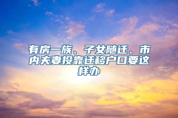 有房一族、子女随迁、市内夫妻投靠迁移户口要这样办