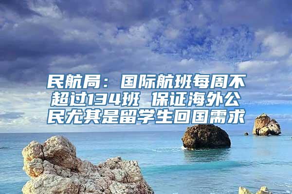 民航局：国际航班每周不超过134班 保证海外公民尤其是留学生回国需求