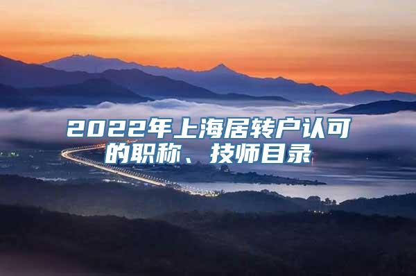 2022年上海居转户认可的职称、技师目录