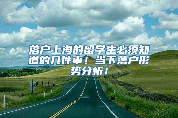 落户上海的留学生必须知道的几件事！当下落户形势分析！