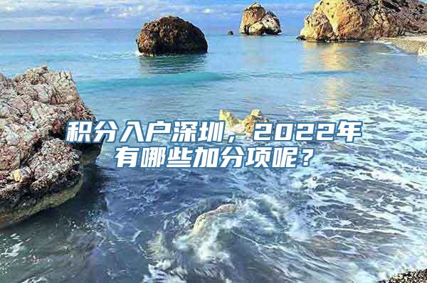 积分入户深圳，2022年有哪些加分项呢？