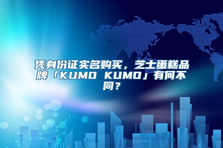 凭身份证实名购买，芝士蛋糕品牌「KUMO KUMO」有何不同？